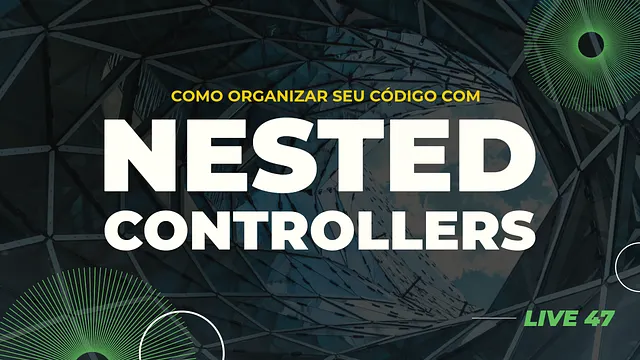 Organizando Rotas (e outras estruturas) nos projetos Rails com Nested Controllers - Live #047